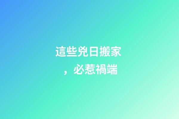 這些兇日搬家，必惹禍端